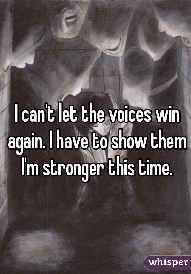 I can't let the voices win again. I have to show them I'm stronger this time. 
