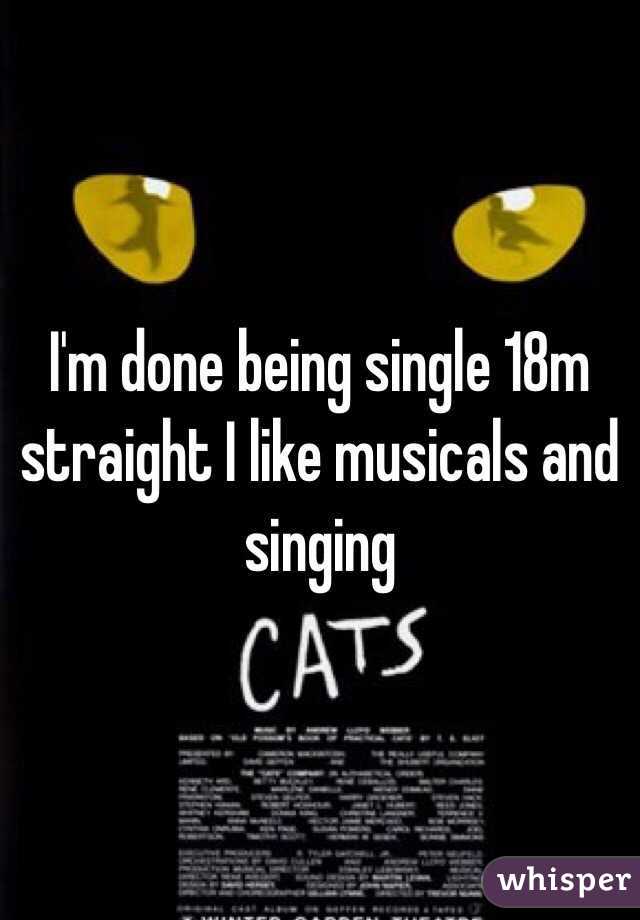 I'm done being single 18m straight I like musicals and singing 