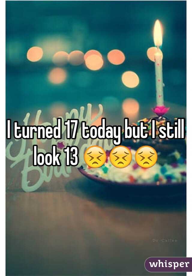 I turned 17 today but I still look 13 😣😣😣
