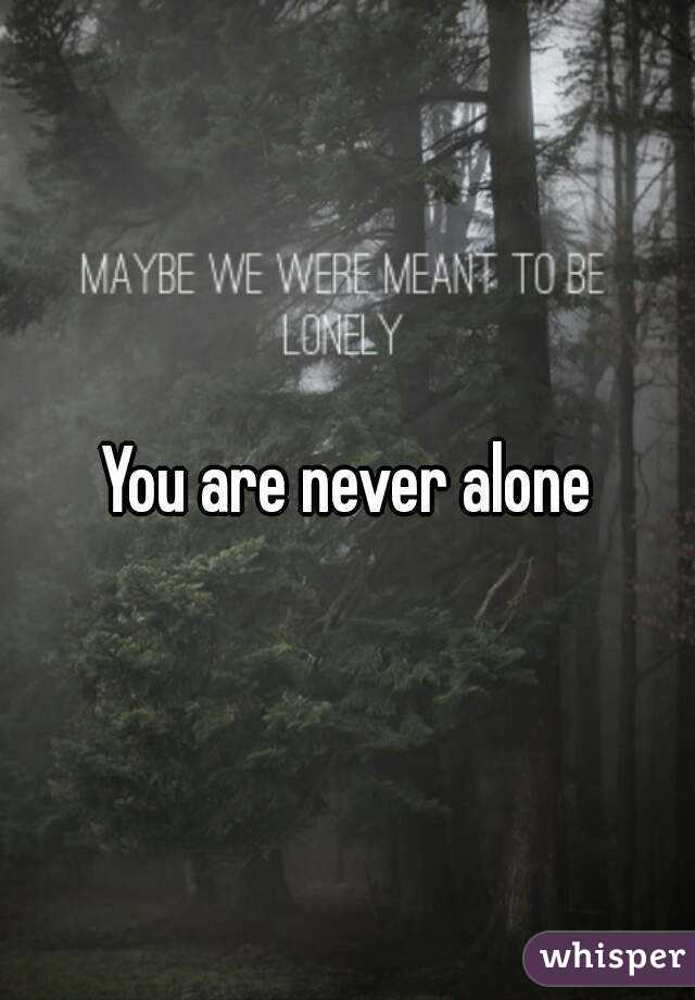 You are never alone
