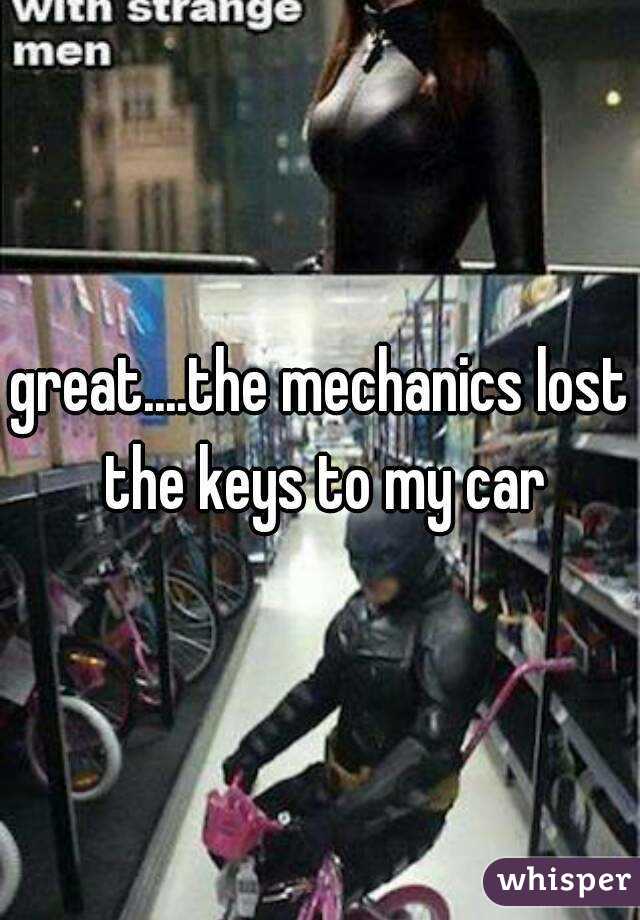 great....the mechanics lost the keys to my car