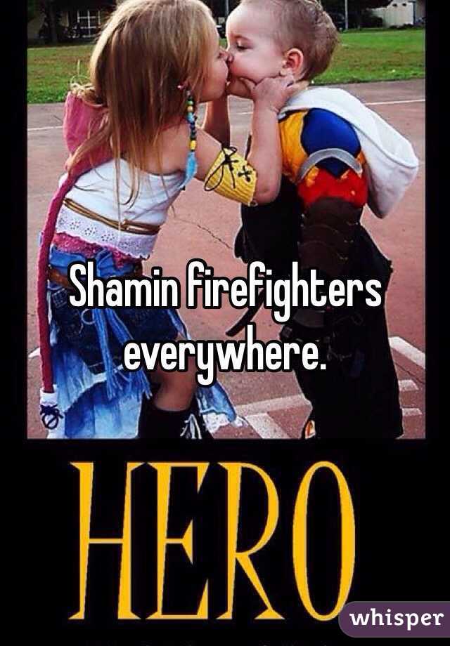 Shamin firefighters everywhere. 