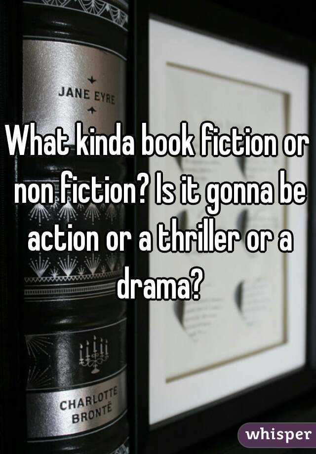 What kinda book fiction or non fiction? Is it gonna be action or a thriller or a drama?