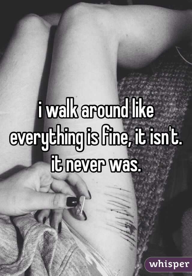 i walk around like everything is fine, it isn't. it never was. 
