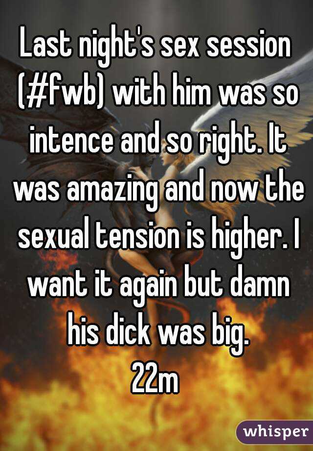 Last night's sex session (#fwb) with him was so intence and so right. It was amazing and now the sexual tension is higher. I want it again but damn his dick was big.
22m