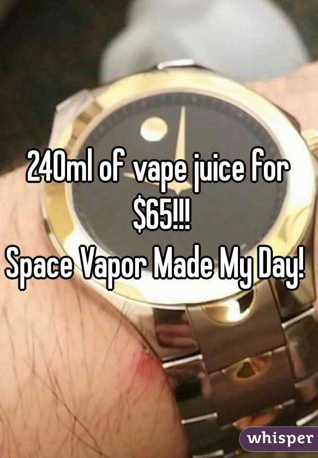 240ml of vape juice for $65!!!
Space Vapor Made My Day! 
