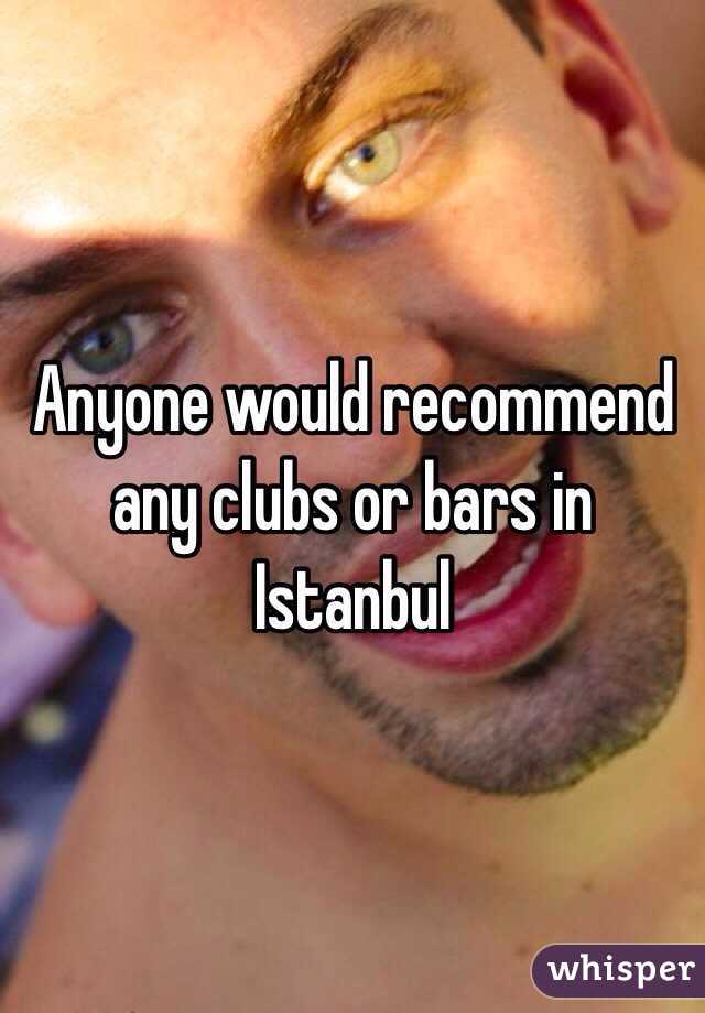 Anyone would recommend  any clubs or bars in Istanbul 