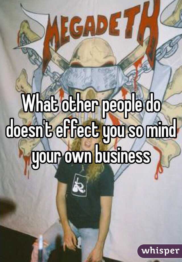 What other people do doesn't effect you so mind your own business 
