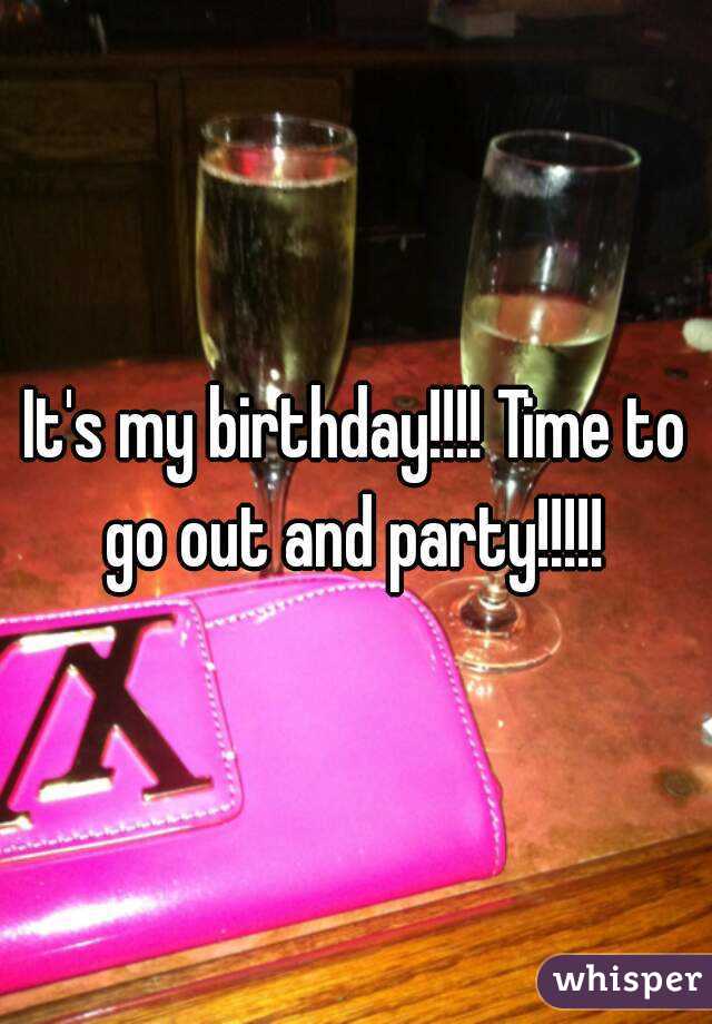 It's my birthday!!!! Time to go out and party!!!!! 