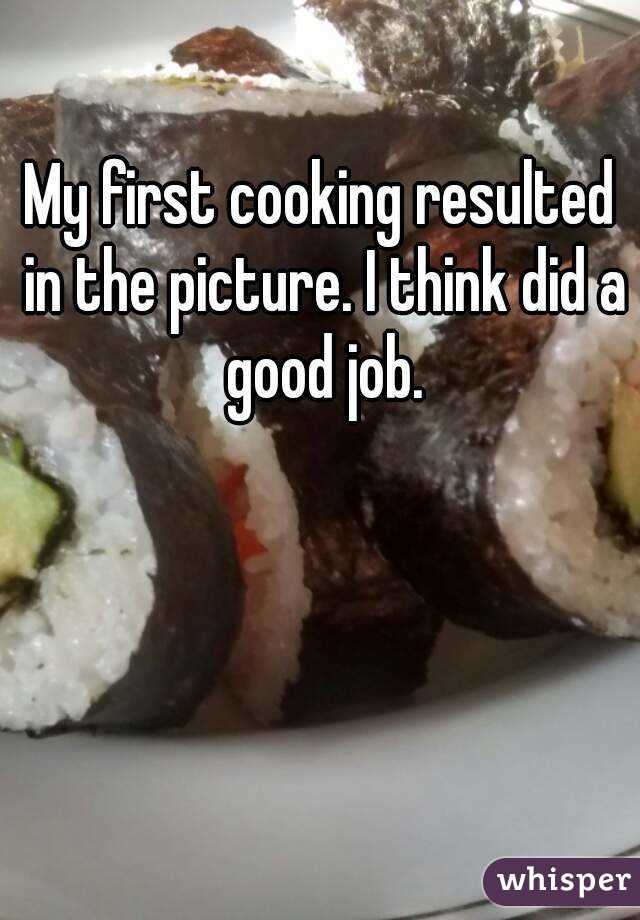 My first cooking resulted in the picture. I think did a good job.