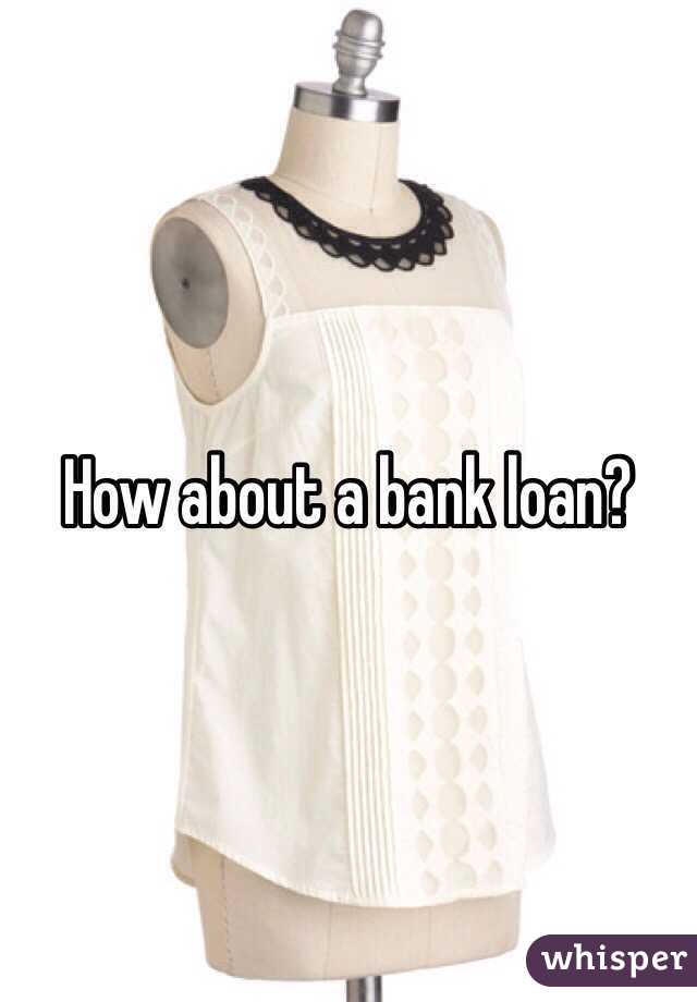 How about a bank loan?