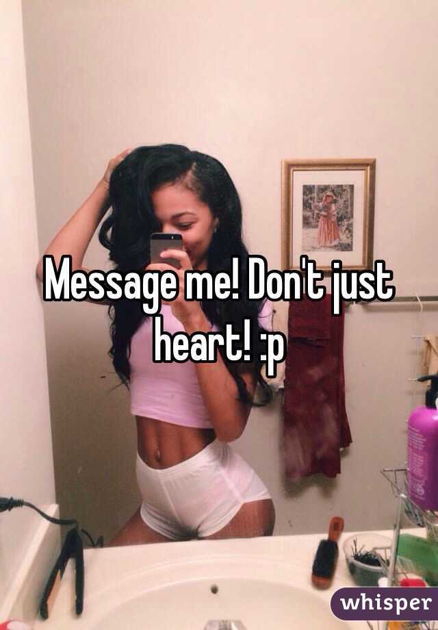 Message me! Don't just heart! :p