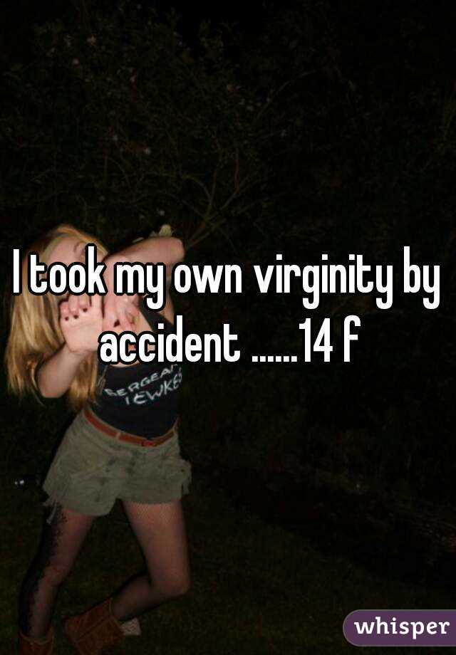 I took my own virginity by accident ......14 f