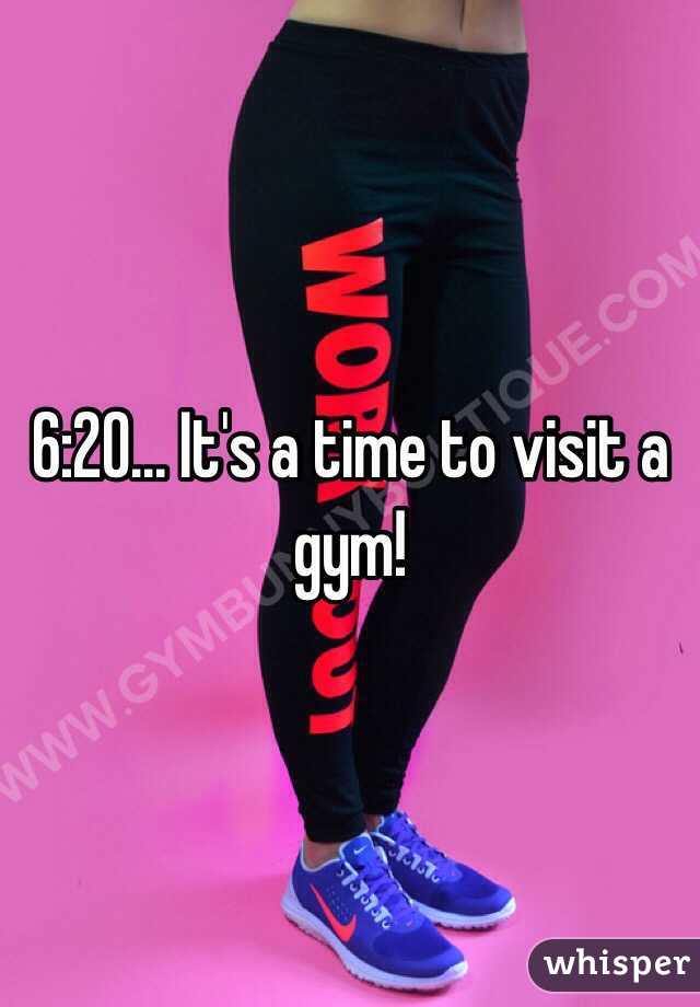 6:20... It's a time to visit a gym!