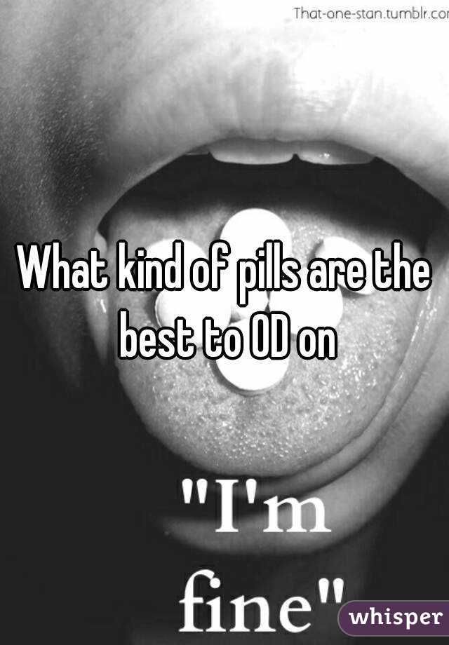 What kind of pills are the best to OD on