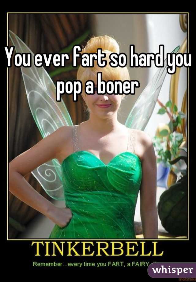 You ever fart so hard you pop a boner