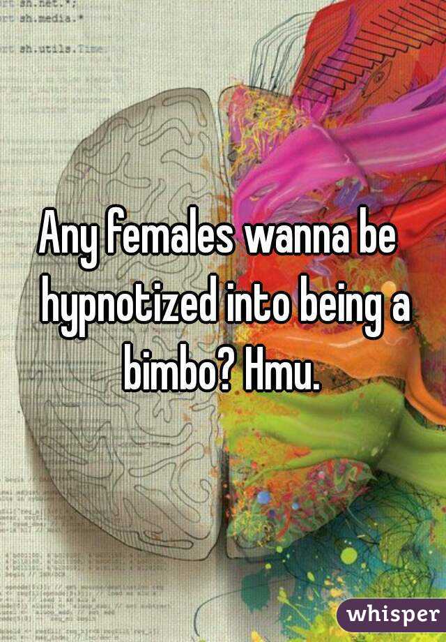 Any females wanna be  hypnotized into being a bimbo? Hmu. 