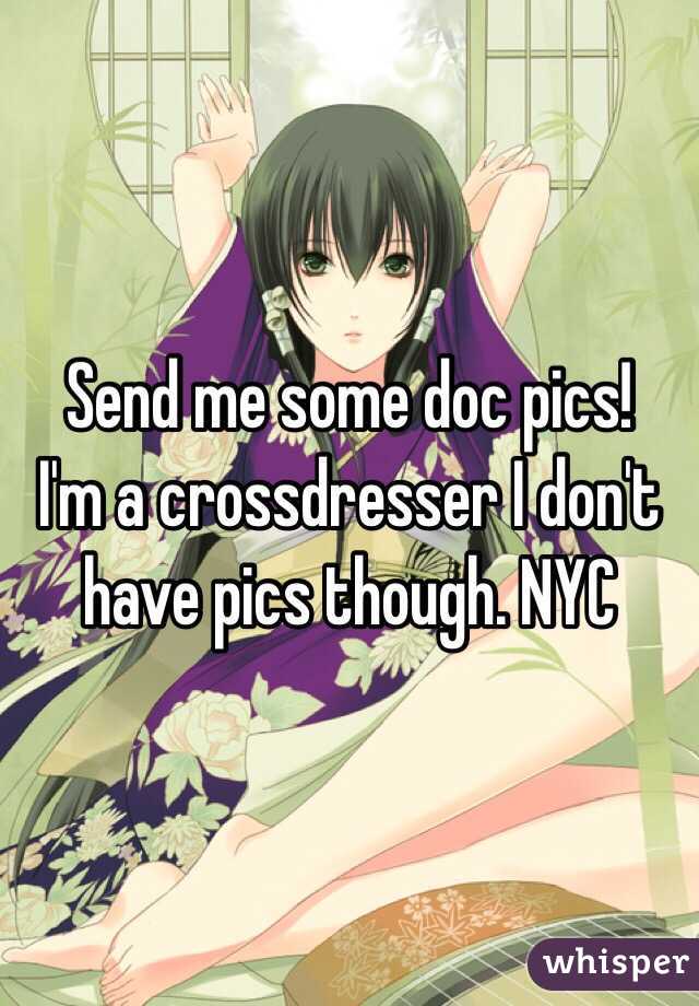 Send me some doc pics!
I'm a crossdresser I don't have pics though. NYC