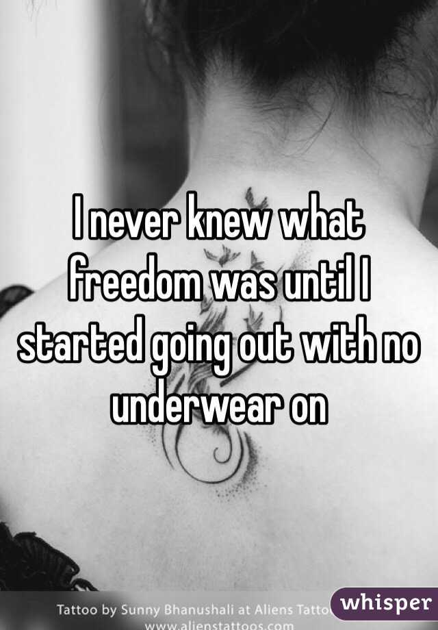 I never knew what freedom was until I started going out with no underwear on