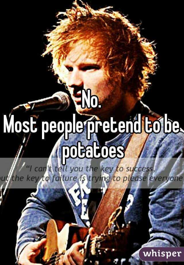 No.
Most people pretend to be potatoes