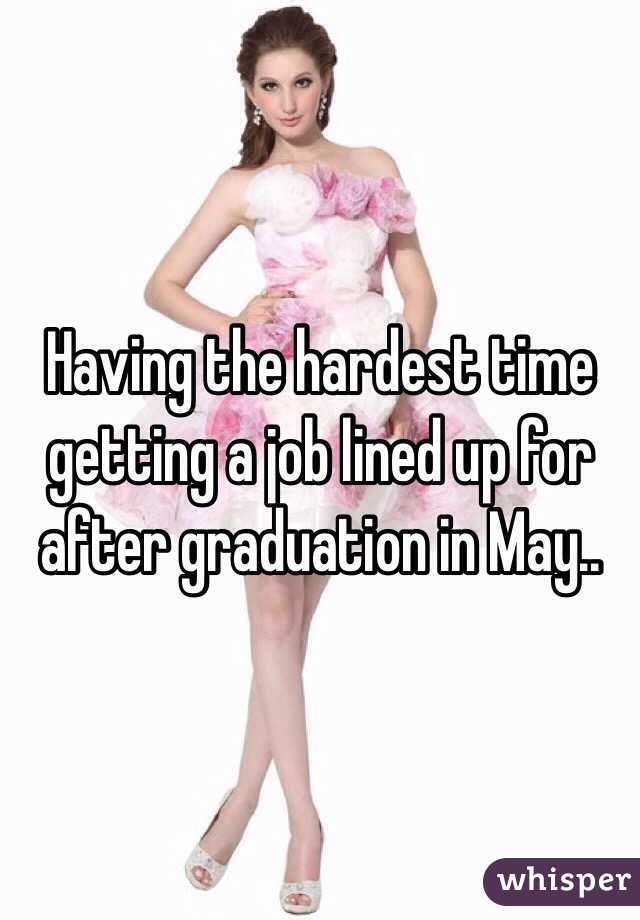 Having the hardest time getting a job lined up for after graduation in May.. 