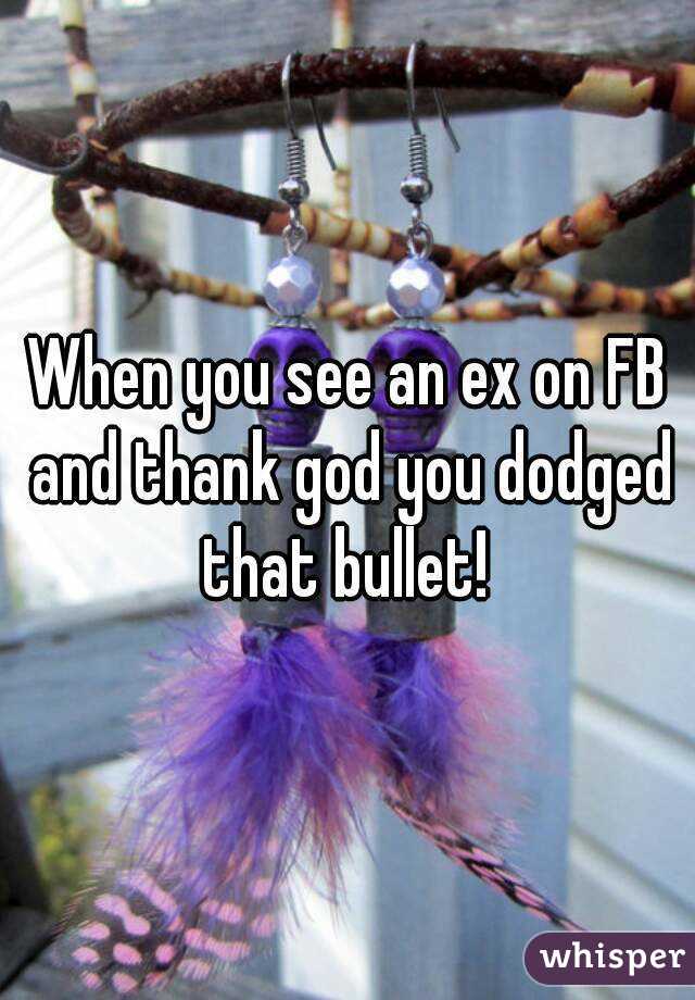 When you see an ex on FB and thank god you dodged that bullet! 