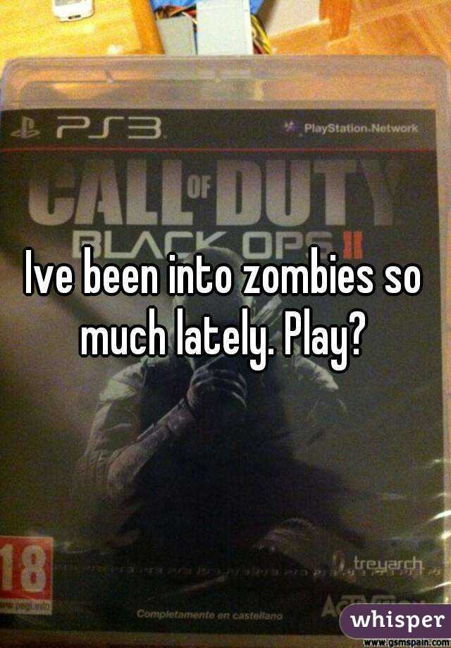 Ive been into zombies so much lately. Play? 
