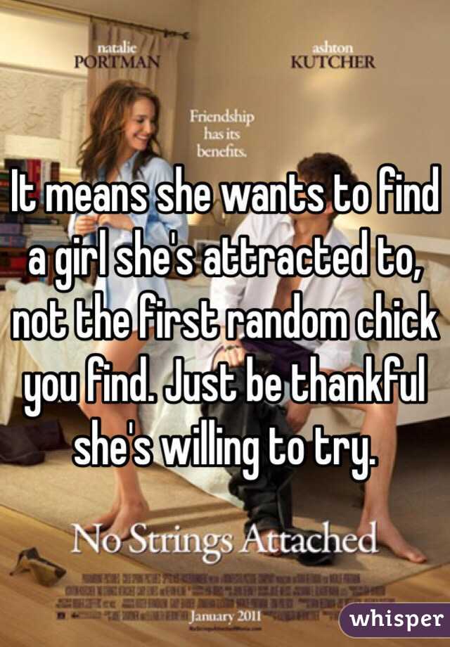 It means she wants to find a girl she's attracted to, not the first random chick you find. Just be thankful she's willing to try.