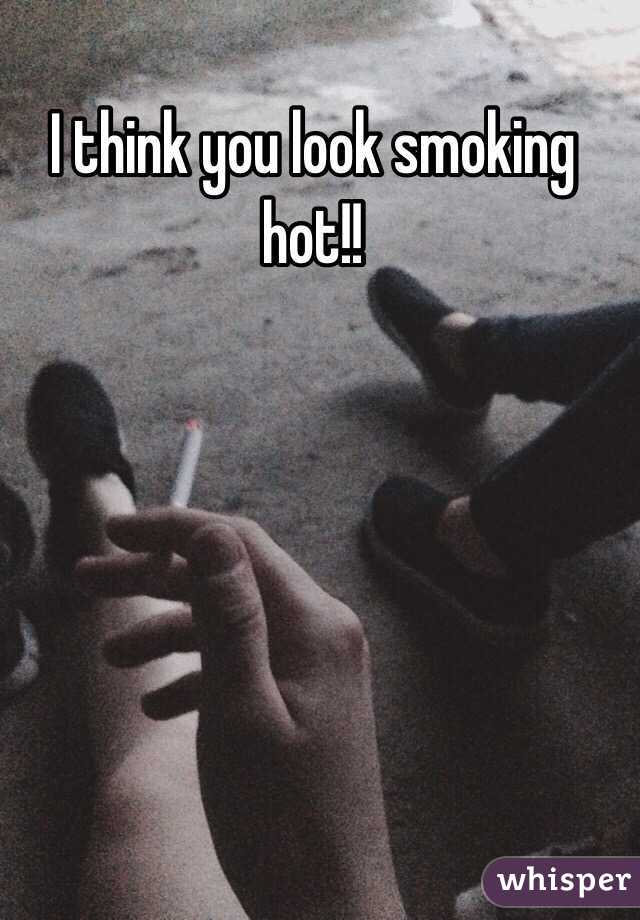 I think you look smoking hot!!