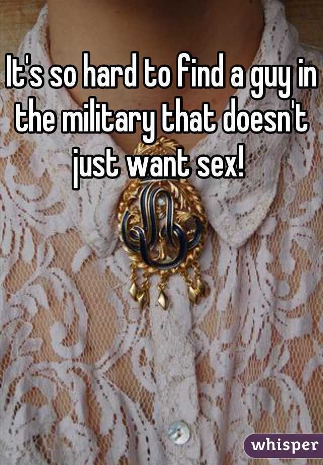 It's so hard to find a guy in the military that doesn't just want sex! 
