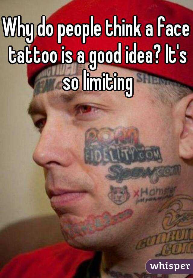 Why do people think a face tattoo is a good idea? It's so limiting
