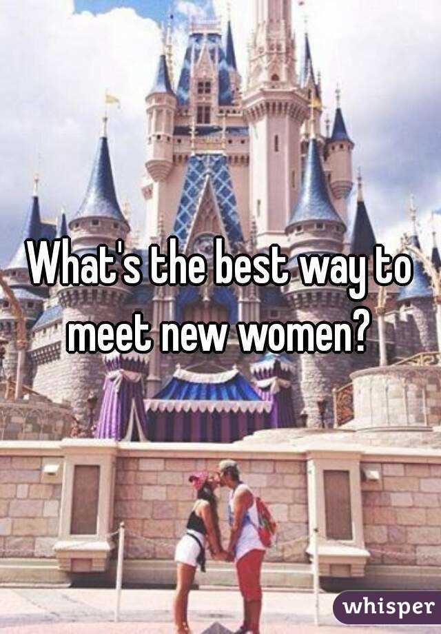 What's the best way to meet new women? 