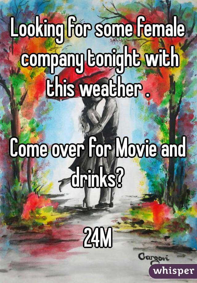 Looking for some female company tonight with this weather . 

Come over for Movie and drinks? 

24M