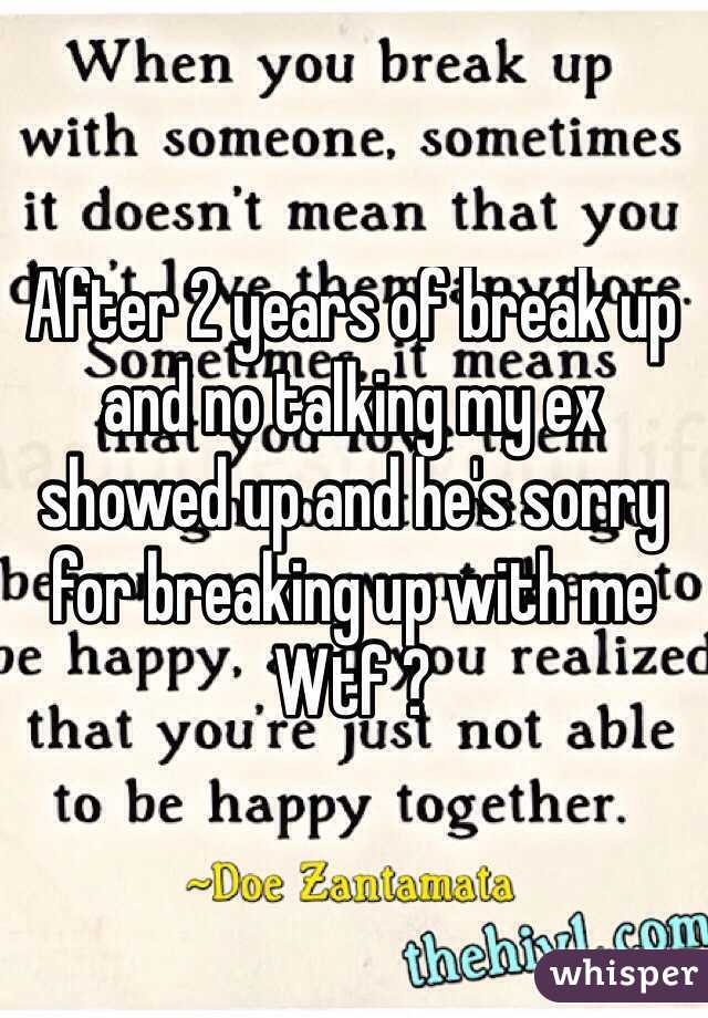 After 2 years of break up and no talking my ex showed up and he's sorry for breaking up with me 
Wtf ? 
