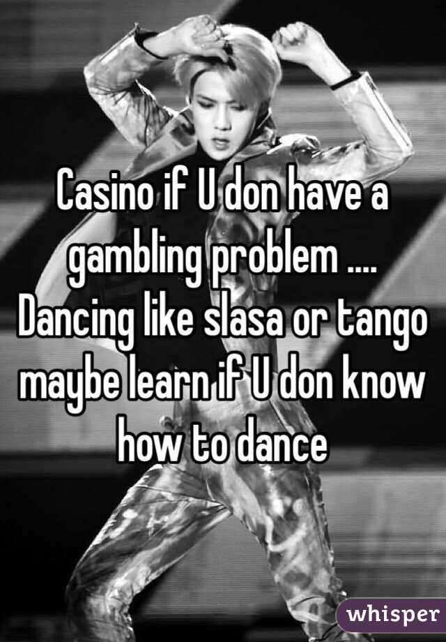 Casino if U don have a gambling problem .... Dancing like slasa or tango maybe learn if U don know how to dance 