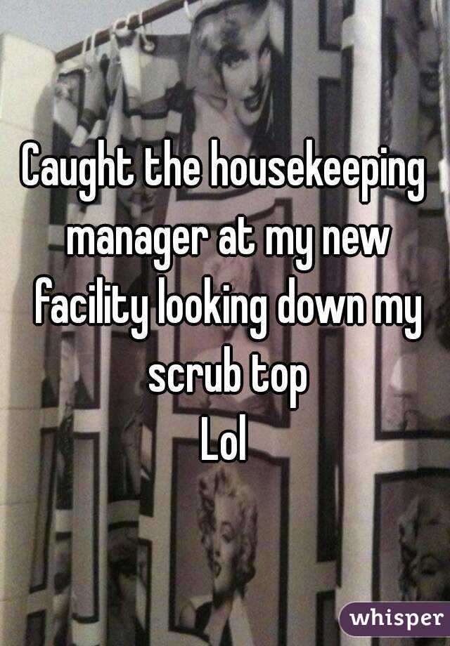 Caught the housekeeping manager at my new facility looking down my scrub top
Lol