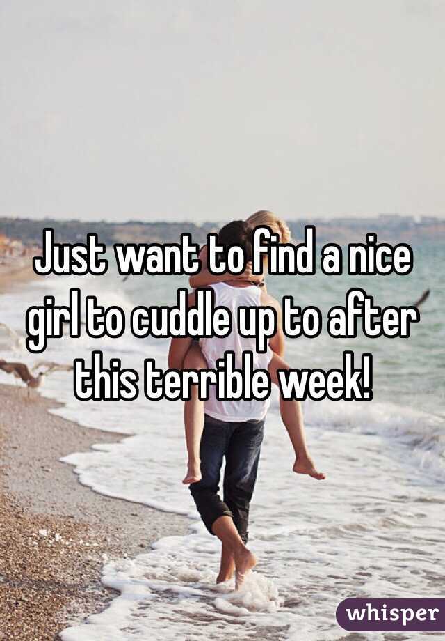 Just want to find a nice girl to cuddle up to after this terrible week!