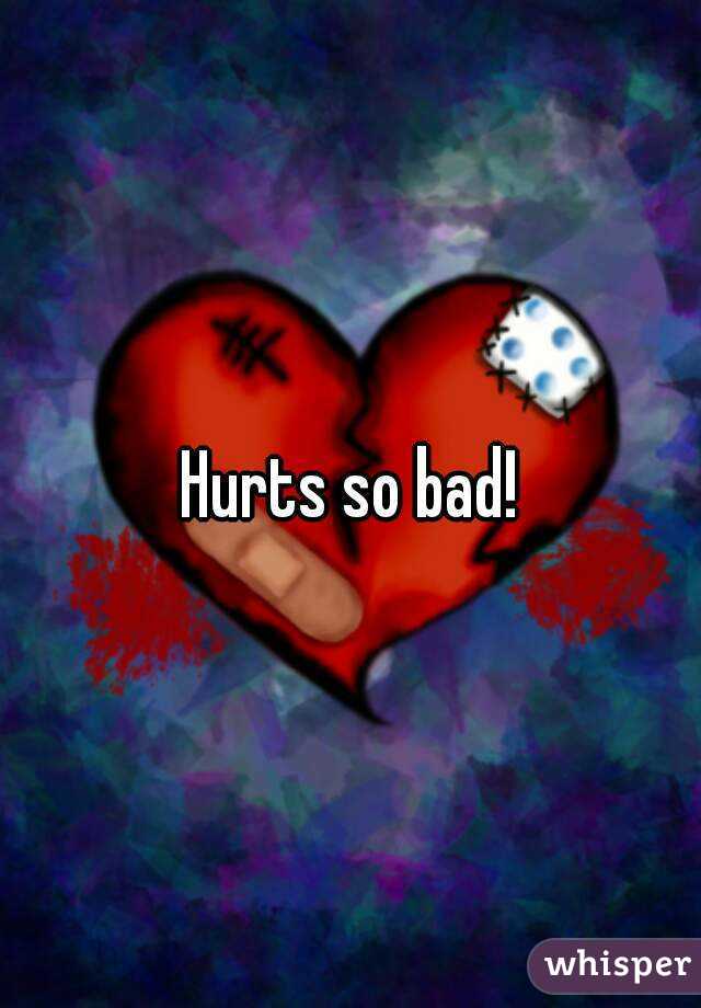 Hurts so bad!