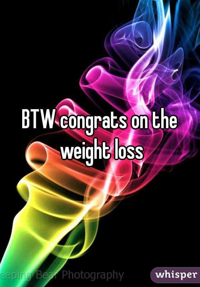 BTW congrats on the weight loss