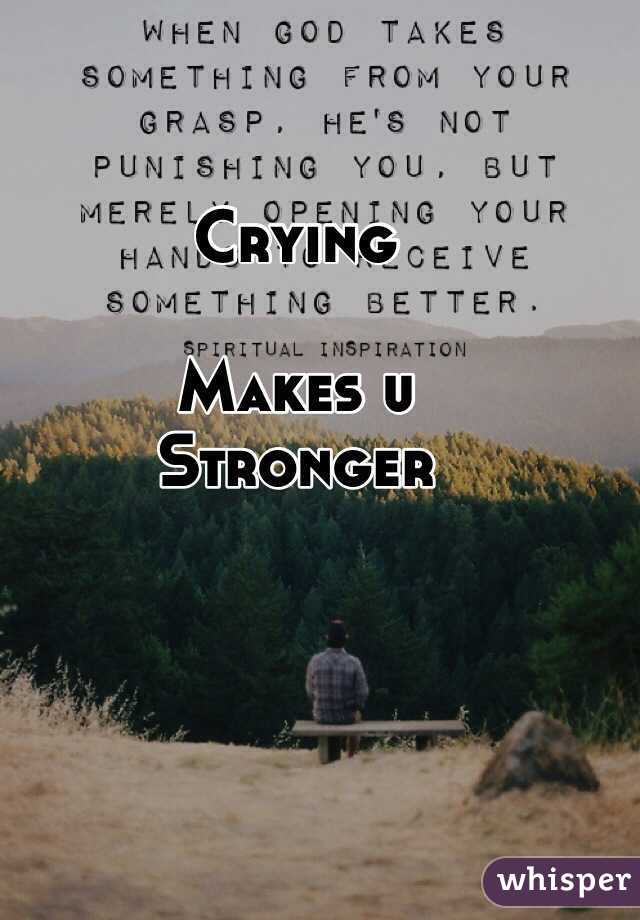 Crying

Makes u
Stronger