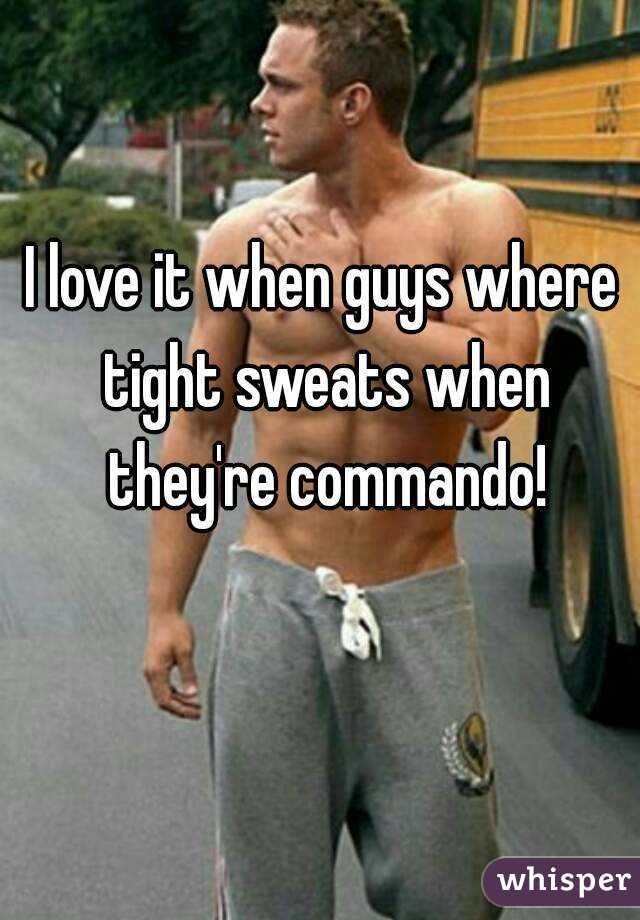 I love it when guys where tight sweats when they're commando!