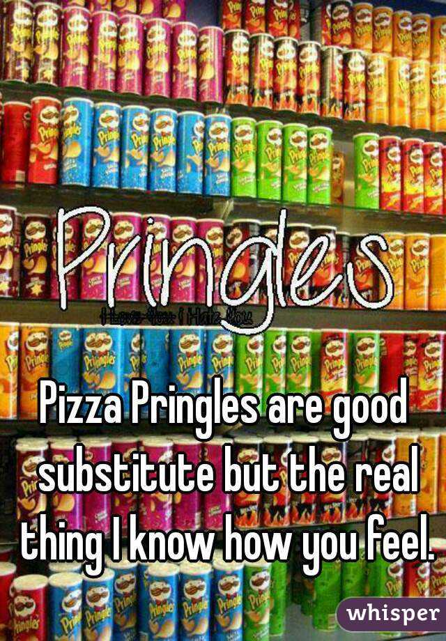Pizza Pringles are good substitute but the real thing I know how you feel.