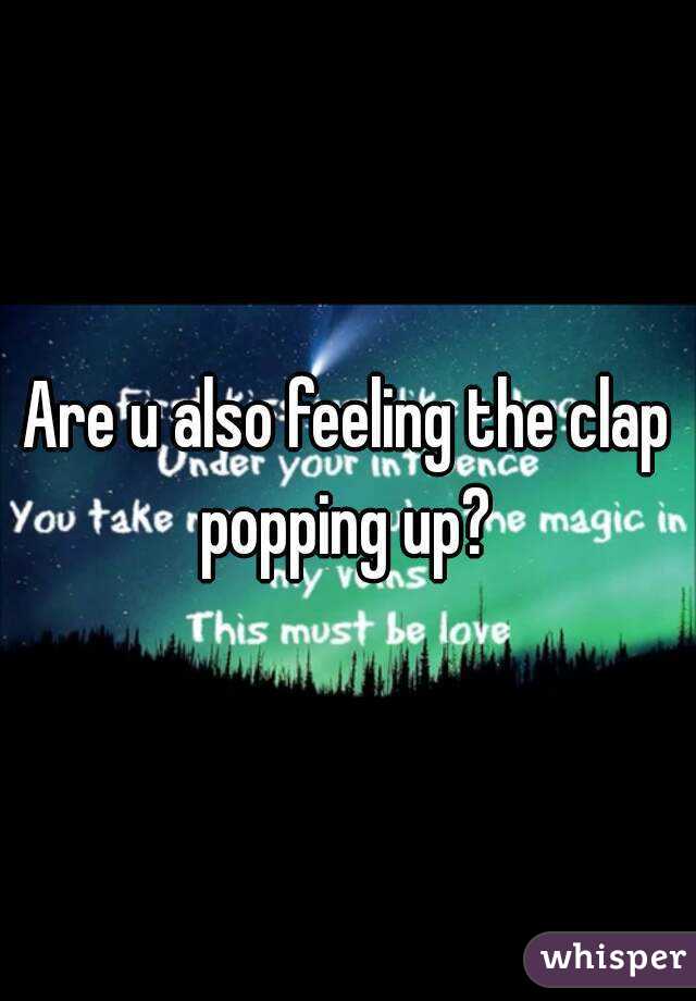 Are u also feeling the clap popping up? 