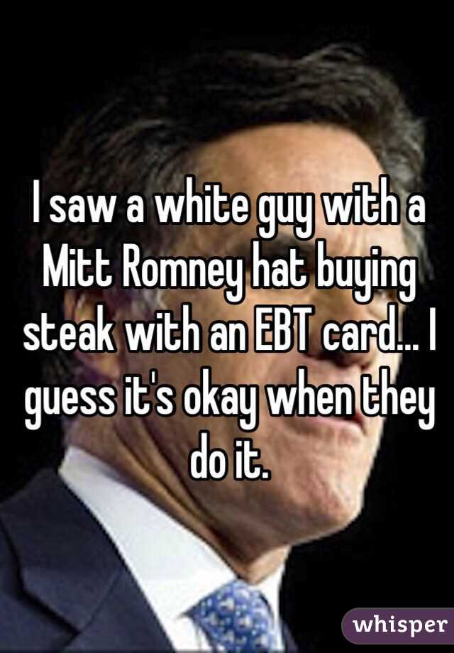I saw a white guy with a Mitt Romney hat buying steak with an EBT card... I guess it's okay when they do it.