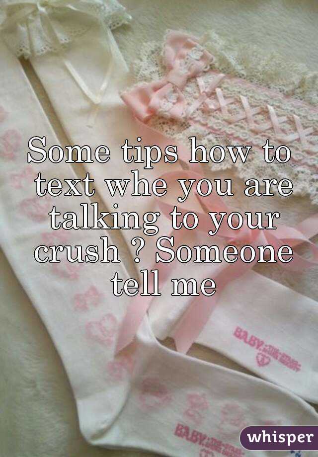 Some tips how to text whe you are talking to your crush ? Someone tell me