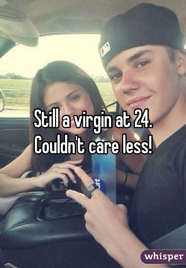 Still a virgin at 24.
Couldn't care less!