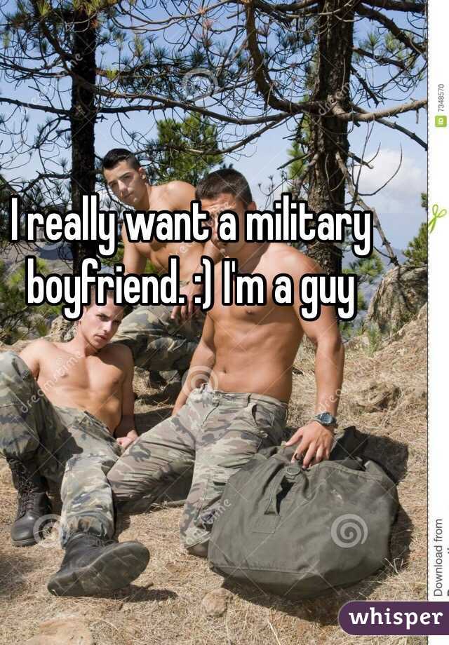 I really want a military boyfriend. :) I'm a guy