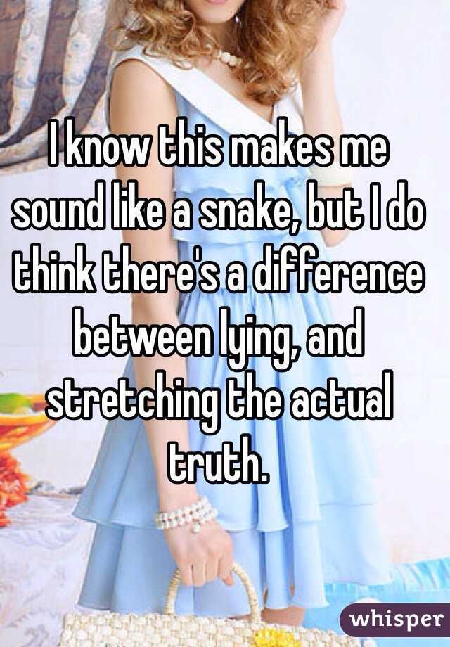 I know this makes me sound like a snake, but I do think there's a difference between lying, and stretching the actual truth.