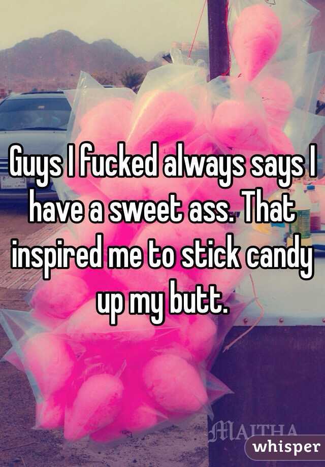 Guys I fucked always says I have a sweet ass. That inspired me to stick candy up my butt. 