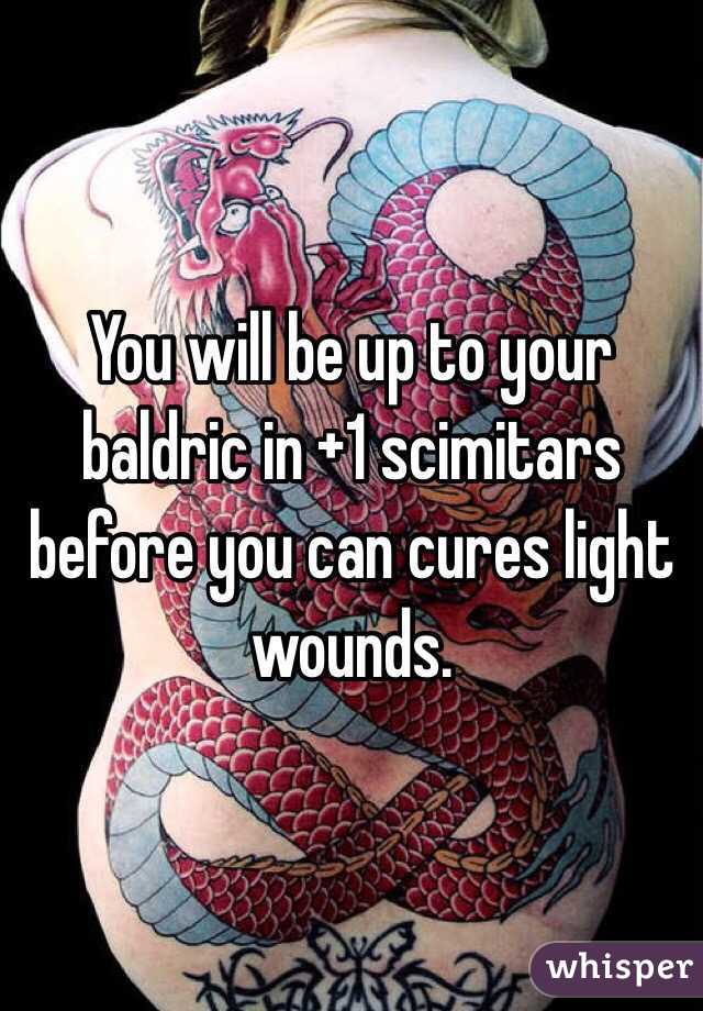 You will be up to your baldric in +1 scimitars before you can cures light wounds.